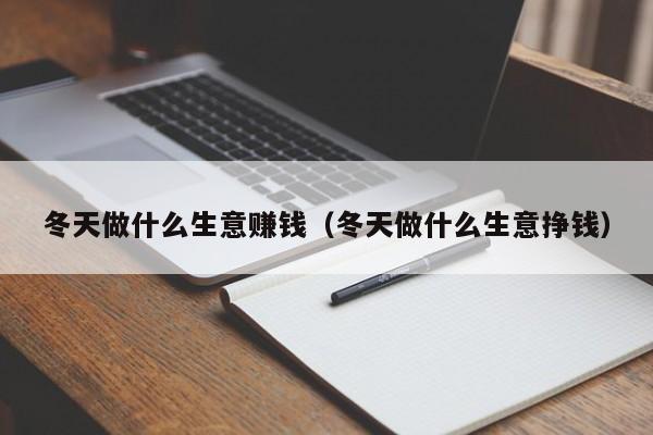 冬天做什么生意赚钱（冬天做什么生意挣钱）