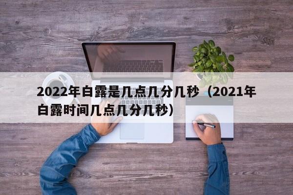 2022年白露是几点几分几秒（2021年白露时间几点几分几秒）