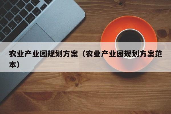 农业产业园规划方案（农业产业园规划方案范本）