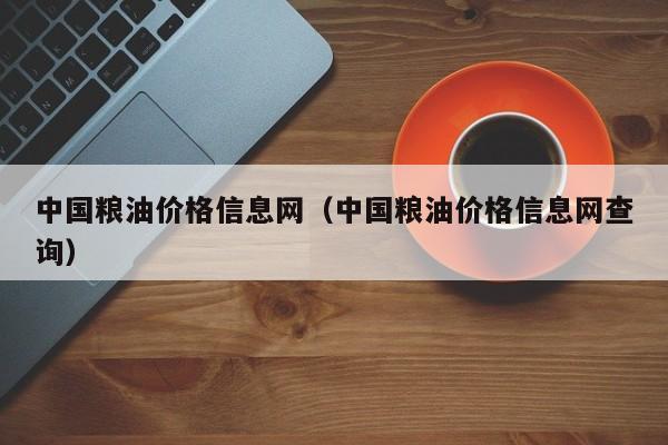 中国粮油价格信息网（中国粮油价格信息网查询）