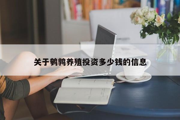 关于鹌鹑养殖投资多少钱的信息