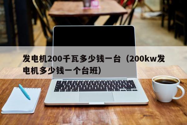 发电机200千瓦多少钱一台（200kw发电机多少钱一个台班）