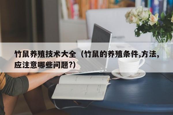 竹鼠养殖技术大全（竹鼠的养殖条件,方法,应注意哪些问题?）