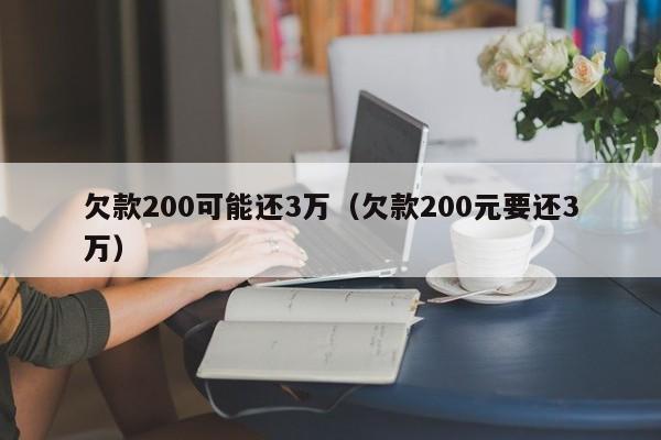 欠款200可能还3万（欠款200元要还3万）