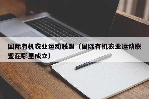 国际有机农业运动联盟（国际有机农业运动联盟在哪里成立）