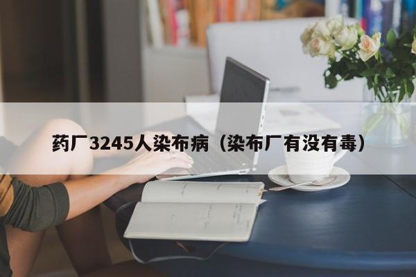 药厂3245人染布病（染布厂有没有毒）