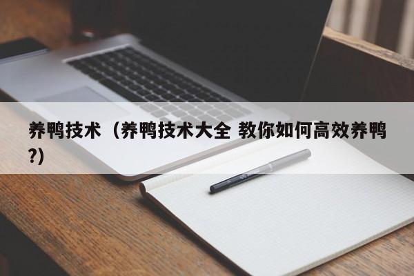 养鸭技术（养鸭技术大全 教你如何高效养鸭?）