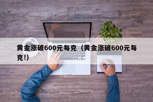 黄金涨破600元每克（黄金涨破600元每克!）