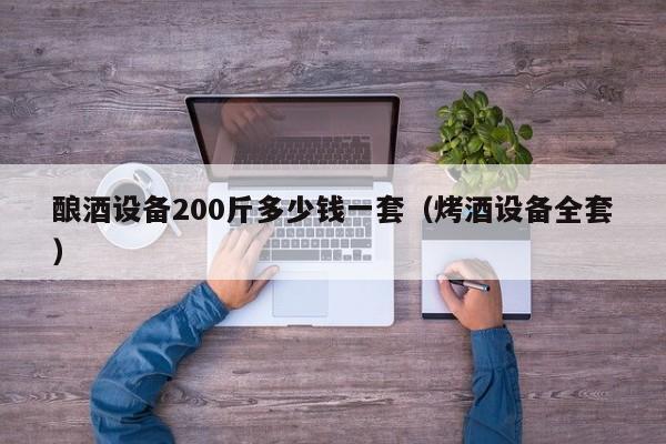 酿酒设备200斤多少钱一套（烤酒设备全套）