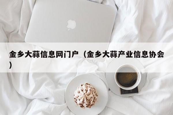 金乡大蒜信息网门户（金乡大蒜产业信息协会）