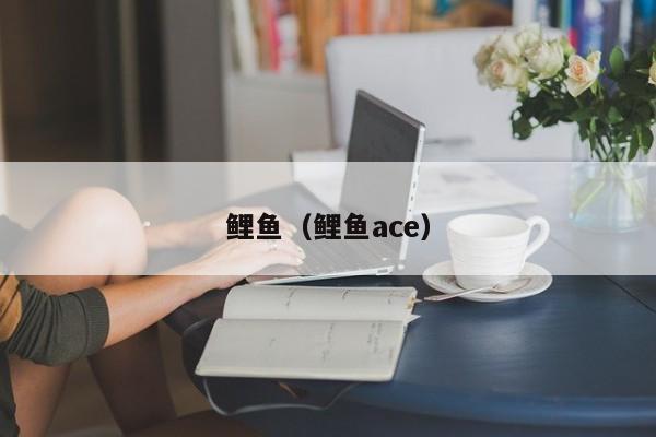 鲤鱼（鲤鱼ace）