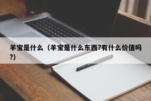 羊宝是什么（羊宝是什么东西?有什么价值吗?）