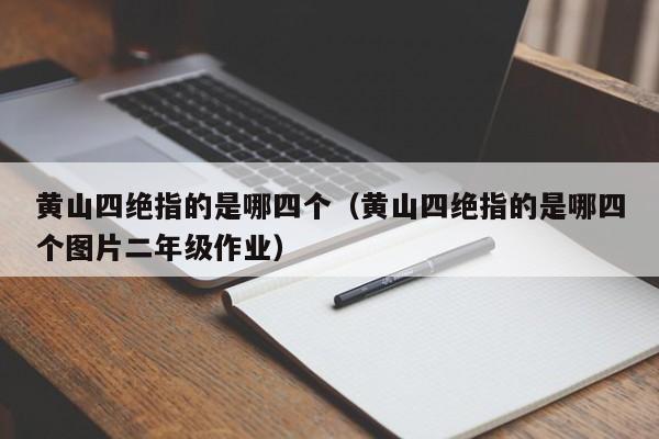 黄山四绝指的是哪四个（黄山四绝指的是哪四个图片二年级作业）