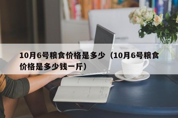 10月6号粮食价格是多少（10月6号粮食价格是多少钱一斤）