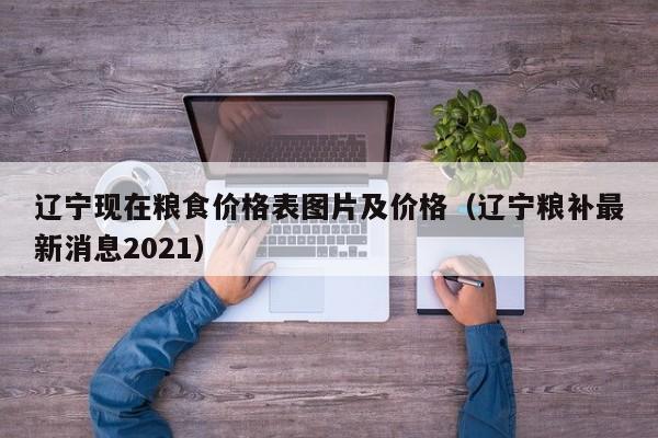 辽宁现在粮食价格表图片及价格（辽宁粮补最新消息2021）