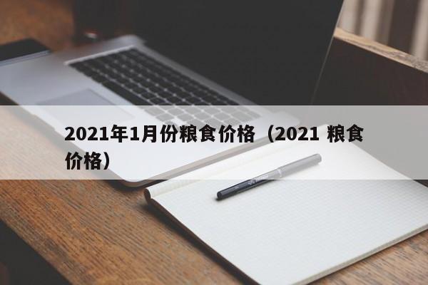 2021年1月份粮食价格（2021 粮食价格）