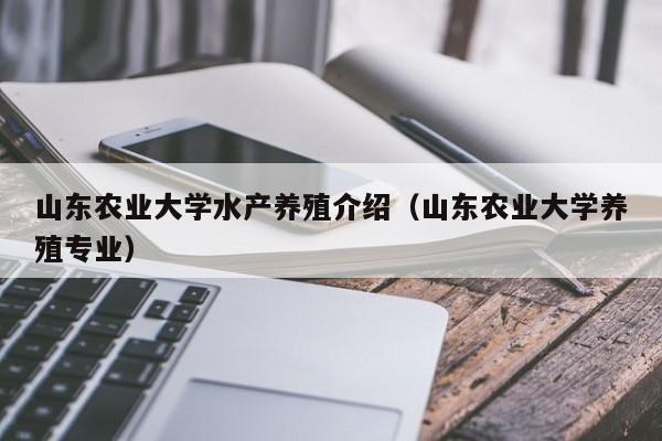 山东农业大学水产养殖介绍（山东农业大学养殖专业）